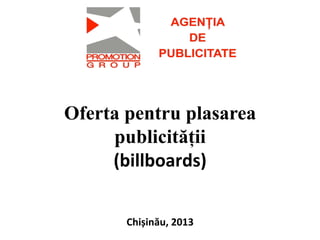  
	
  
Oferta pentru plasarea
publicității	
  
(billboards)	
  
	
  	
  
Chișinău,	
  2013	
  
 
