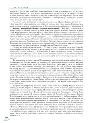 102
роман ХІХ століття
трюфелів». Шарль дбав про Емму, йому постійно хотілося доторкнутися до неї, він насо-
лоджувався близькістю з нею, можна навіть сказати, що він кохав її, але то було кохання
людини, котра не жила, а животіла, і почуття до Емми було найяскравішою подією цього
животіння. «Що хорошого зазнав він досі в житті?» — запитує автор, і відповіді на це запи-
тання немає, бо його не дає сама дійсність.
Ненависть Емми до дійсності втілюється в ненависті до Шарля. Її дратує в ньому все —
­­і його пересічність, і неохайність, і суп із цибулі, який він їсть, і його манери. Емма навіть до
дочки відчуває подеколи ненависть, адже це його дочка, тому вона відштовхує й не помічає її.
Контраст як спосіб художнього пізнання людини та світу. Контраст є основним засо-
бом розкриття основного конфлікту, який переживає героїня. Контраст проникає в думки
Емми. Перебуваючи на прекрасному балу у Воб’єссарі, Емма побачила селян, які заглядали
у вікна. І їй пригадалася ферма Берто: «Вона побачила перед собою селянський двір, грязький
ставок, батька в блузі під яблунею, саму себе… Але в сьогоднішній пишноті її минуле життя,
досить таке ясне, цілком відходило в тінь, і її починав навіть брати сумнів, чи справді вона
жила тим життям. Вона була тут, і поза цим балом усе було оповите якимось туманом.
Вона сама їла мараскінове морозиво, тримаючи в лівій руці позолочене мушлеве блюдечко,
і, примруживши очі, поволі смакувала його» (Переклад Миколи Лукаша).
Однак у реальній дійсності контраст є більш жахливим і разючим. Коли подружжя Бо-
варі повернулося додому після балу, Емму дратує все. Обід був ще не готовий. Служниця
не догодила хазяйці, відповідала не дуже чемно. Й Емма розгнівалася настільки, що навіть
вирішила вигнати Настазі. Але її лють, звісно, була викликана не поведінкою служниці,
а тим, що казка закінчилася, що вона знов опинилася у звичному середовищі, яке тяжіло
над нею.
Чи можна мрію втілити в життя? Емма намагається подолати розрив мрії та дійсності.
Вона купує план Парижа, уявляє, як подорожує його вулицями, виписує дамські журнали,
цікавиться сучасною модою, читає Бальзака й Жорж Санд, тобто робить усе те, що, як їй зда-
валося, роблять жінки в тому, кращому, світі, далекому від неї. Речі й побут «говорять» біль-
ше за саму героїню. Г. Флобер використовує тут «мову речей», вони втілюють мрії героїні й
водночас усю її ненависть до буденного середовища. Емма замінила незграбну служницю на
дівчинку Філісіте, яку навчила прислужувати, як це заведено у світському товаристві. Вона
придумала розетки на свічки, перешила шлярки на сукні, купила собі особливий поштовий
папір… Але писати не було кому, туалети Емми ніхто не міг належно оцінити, а Шарль, хоча
й із задоволенням сприймав усі ці побутові дрібниці, заведені дружиною, не розумів їхнього
справжнього призначення. Отже, намагання прикрасити своє життя зазнає поразки. Дій-
сність перемагає.
У першій частині роману показано кризу ілюзій Емми щодо шлюбу. Героїня втратила
інтерес до життя, перестала читати, занедбала себе. Зміна побутових деталей свідчить
про зміни у внутрішньому стані героїні. Не випадково у фінальній сцені першої частини
з’являється весільний букет Емми: «Одного дня, готуючись до близького від’їзду, Емма
розбирала речі в шухляді й уколола об щось палець. То був дріт від її весільного букета.
Флердоранжеві пелюстки пожовкли від пилу, атласні стьожки із срібною крайкою обтрі-
палися. Вона жбурнула букет у вогонь. Квітки спалахнули, як суха солома. На попелі за-
лишився поволі дотліваючий червоний кущик. Емма дивилася, як він горів. Тріскалися кар-
тонні пуп’янки, корчилися мідні дротинки, розтоплювався позумент; обсмалені паперові
вінчики звивалися над жаром, ніби чорні метелики, поки, нарешті, не вилетіли в комин»
(Переклад Миколи Лукаша). Цей театральний жест Емми, трохи романтичний, насправ-
ді має цілком реальне значення, яке навіть сама героїня ще повністю не усвідомила: жит-
тя не відбулося, воно згорає без цілі, щастя, без надії, але позбутися цього життя немож-
ливо. Навіть переїзд, вагітність, народження дитини й нові зустрічі нічого не змінять у
цьому житті.
Право для безоплатного розміщення підручника в мережі Інтернет має
Міністерство освіти і науки України http://mon.gov.ua/ та Інститут модернізації змісту освіти https://imzo.gov.ua
 