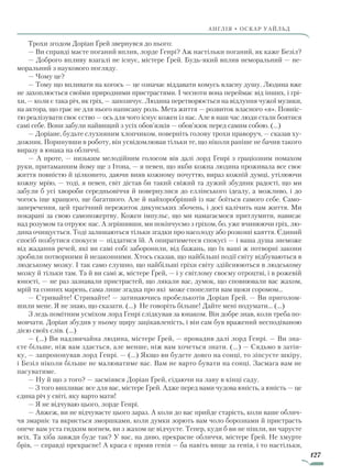 127
англія • оскар уаЙльд
Трохи згодом Доріан Ґрей звернувся до нього:
— Ви справді маєте поганий вплив, лорде Генрі? Аж настільки поганий, як каже Безіл?
— Доброго впливу взагалі не існує, містере Ґрей. Будь-який вплив неморальний — не-
моральний з наукового погляду.
— Чому це?
— Тому що впливати на когось — це означає віддавати комусь власну душу. Людина вже
не захоплюється своїми природними пристрастями. І чесноти вона переймає від інших, і грі-
хи, — коли є така річ, як гріх, — запозичує. Людина перетворюється на відлуння чужої музики,
на актора, що грає не для нього написану роль. Мета життя — розвиток власного «я». Повніс-
тю реалізувати своє єство — ось для чого існує кожен із нас. Але в наш час люди стали боятися
самі себе. Вони забули найвищий з усіх обов’язків — обов’язок перед самим собою. (…)
— Доріане, будьте слухняним хлопчиком, поверніть голову трохи праворуч, — сказав ху-
дожник. Поринувши в роботу, він усвідомлював тільки те, що ніколи раніше не бачив такого
виразу в юнака на обличчі.
— А проте, — низьким мелодійним голосом вів далі лорд Генрі з граціозним помахом
руки, притаманним йому ще з Ітона, — я певен, що якби кожна людина проживала все своє
життя повністю й цілковито, даючи вияв кожному почуттю, вираз кожній думці, утілюючи
кожну мрію, — тоді, я певен, світ дістав би такий свіжий та дужий збудник радості, що ми
забули б усі хвороби середньовіччя й повернулися до еллінського ідеалу, а можливо, і до
чогось іще кращого, ще багатшого. Але й найхоробріший із нас боїться самого себе. Само-
заперечення, цей трагічний пережиток дикунських збочень, і досі калічить нам життя. Ми
покарані за свою самопожертву. Кожен імпульс, що ми намагаємося притлумити, нависає
над розумом та отруює нас. А згрішивши, ми покінчуємо з гріхом, бо, уже вчинюючи гріх, лю-
дина очищується. Тоді залишаються тільки згадки про насолоду або розкоші каяття. Єдиний
спосіб позбутися спокуси — піддатися їй. А опиратиметеся спокусі — і ваша душа знеможе
від жадання речей, які ви самі собі заборонили, від бажань, що їх ваші ж потворні закони
зробили потворними й незаконними. Хтось сказав, що найбільші події світу відбуваються в
людському мозку. І так само слушно, що найбільші гріхи світу здійснюються в людському
мозку й тільки там. Та й ви самі ж, містере Ґрей, — і у світлому своєму отроцтві, і в рожевій
юності, — не раз зазнавали пристрастей, що лякали вас, думок, що сповнювали вас жахом,
мрій та сонних марень, сама лише згадка про які може спопелити вам щоки соромом...
— Стривайте! Стривайте! — затинаючись пробелькотів Доріан Ґрей. — Ви приголом-
шили мене. Я не знаю, що сказати. (…) Не говоріть більше! Дайте мені подумати... (…)
З ледь помітним усміхом лорд Генрі слідкував за юнаком. Він добре знав, коли треба по-
мовчати. Доріан збудив у ньому щиру зацікавленість, і він сам був вражений несподіваною
дією своїх слів. (…)
— (…) Ви надзвичайна людина, містере Ґрей, — провадив далі лорд Генрі. — Ви зна-
єте більше, ніж вам здається, але менше, ніж вам хочеться знати. (...) — Сядьмо в затін-
ку, — запропонував лорд Генрі. — (…) Якщо ви будете довго на сонці, то зіпсуєте шкіру,
і Безіл ніколи більше не малюватиме вас. Вам не варто бувати на сонці. Засмага вам не
пасуватиме.
— Ну й що з того? — засміявся Доріан Ґрей, сідаючи на лаву в кінці саду.
— З того випливає все для вас, містере Ґрей. Адже перед вами чудова юність, а юність — це
єдина річ у світі, яку варто мати!
— Я не відчуваю цього, лорде Генрі.
— Авжеж, ви не відчуваєте цього зараз. А коли до вас прийде старість, коли ваше облич-
чя змарніє та вкриється зморшками, коли думки зорють вам чоло борознами й пристрасть
опече вам уста гидким вогнем, ви з жахом це відчуєте. Тепер, куди б ви не пішли, ви чаруєте
всіх. Та хіба завжди буде так? У вас, на диво, прекрасне обличчя, містере Ґрей. Не хмурте
брів, — справді прекрасне! А краса є прояв генія — ба навіть вище за генія, і то настільки,
Право для безоплатного розміщення підручника в мережі Інтернет має
Міністерство освіти і науки України http://mon.gov.ua/ та Інститут модернізації змісту освіти https://imzo.gov.ua
 