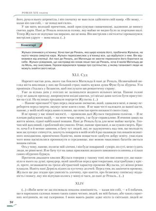 94
роман ХІХ століття
його, рука в нього затремтіла, і він спочатку не мав сили здійснити свій намір. «Не можу, —
казав він сам собі, — це понад мої сили».
У цю мить молодий причетник, який прислужував священикові, задзвонив до виносу
святих дарів. Пані де Реналь похилила голову, яку майже не видно було за згортками шалі.
Тепер Жульєн не відчував так виразно, що це вона. Він вистрілив з пістолета і промахнувся;
вистрілив удруге — вона впала. (…)
Жульєн опинився у в’язниці. Хоча пані де Реналь, яка щиро кохала його, пробачила Жульєна, на
нього чекала смертна кара. Жульєн переосмислює у в’язниці все, що відбулося з ним. Він від-
мовився від апеляції. Ані пані де Реналь, ані Матильда не змогли переконати його боротися за
себе. Жульєн усвідомив, що насправді він кохав лише пані де Реналь, хоча й жалів Матильду де
ла Моль, яку знеславив. Героєві відкрилася правда про суспільство, у якому талановиті люди не
можуть знайти свого місця.
XLІ. Суд
Нарешті настав день, якого так боялися Матильда й пані де Реналь. Незвичайний ви-
гляд міста викликав у них ще більший страх; навіть мужня душа Фуке була збурена. Уся
провінція з’їхалась у Безансон, щоб послухати цю романтичну справу.
Уже за кілька днів у готелях не залишалося жодного вільного місця. Панові голові
суду не давали проходу, випрошуючи вхідні квитки, усі міські дами хотіли бути присутні-
ми на суді. На вулицях продавали портрети Жульєна. (…)
— Панове присяжні! Страх перед людською зневагою, який, здавалося мені, я зможу пе-
ребороти перед смертю, змушує мене взяти слово. Я не маю честі належати до вашої касти,
панове, у моїй особі перед вами селянин, що повстав проти низькості свого стану.
Я не прошу у вас ніякої милості, — промовляв далі Жульєн твердішим голосом. — Я не
плекаю райдужних надій, — на мене чекає смерть, і це буде справедливо. Я вчинив замах на
життя жінки, гідної найбільшої пошани. Пані де Реналь була для мене майже матір’ю. Зло-
чин мій жахливий, і зроблений він умисно. Отже, панове присяжні, я заслужив смерть. Про-
те, хоча б я й менше завинив, я бачу тут людей, які, не задумуючись над тим, що молодість
моя заслуговує співчуття, захочуть покарати в моїй особі й раз назавжди тих юнаків незнат-
ного походження, пригнічених бідністю, яким пощастило здобути добру освіту, унаслідок
чого вони насмілилися проникнути в середовище, яке мовою чванливих багатіїв зветься
вищим світом.
Ось у чому, панове, полягає мій злочин, і він буде покараний суворо, по суті, мене судять
люди, не рівні мені. Я не бачу тут на лавах присяжних жодного заможного селянина, а тільки
самих обурених буржуа.
Протягом двадцяти хвилин Жульєн говорив у такому тоні; він висловив усе, що наки-
піло в нього на душі; прокурор, який запобігав перед аристократами, підстрибував у кріс-
лі, проте, незважаючи на трохи абстрактний характер промови Жульєна, усі жінки ревно
плакали. Навіть пані Дервіль піднесла хусточку до очей. Перед тим, як закінчити промову,
Жульєн ще раз згадав про умисність злочину, про каяття, про безмежну синівську відда-
ність і повагу, яку він відчував колись у минулі часи, до пані де Реналь… (…)
XLIV
(…) «Якби мене не засліплювала показна зовнішність, — казав він собі, — я б побачив,
що в паризьких салонах повно таких самих чесних людей, як мій батько, або таких сприт-
них негідників, як оці галерники. І вони мають рацію: адже ніхто із світських людей не
Коментарі
Право для безоплатного розміщення підручника в мережі Інтернет має
Міністерство освіти і науки України http://mon.gov.ua/ та Інститут модернізації змісту освіти https://imzo.gov.ua
 