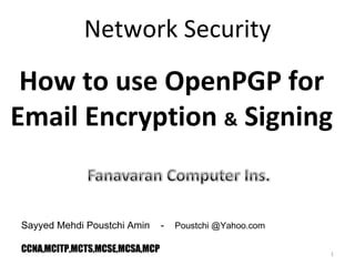 Network Security Sayyed Mehdi Poustchi Amin  -  Poustchi @Yahoo.com CCNA,MCITP,MCTS,MCSE,MCSA,MCP How to use OpenPGP for Email Encryption  &  Signing 