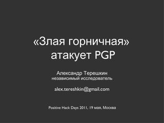 «Злая горничная»  атакует  PGP ,[object Object],[object Object],[object Object],Positive Hack Days 2011,  19 мая, Москва 