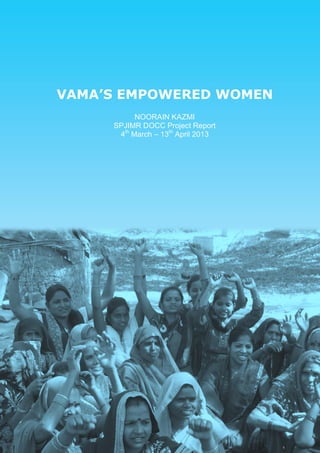 0
VAMA’S EMPOWERED WOMEN
NOORAIN KAZMI
SPJIMR DOCC Project Report
4th
March – 13th
April 2013
 
