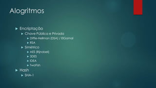 Alogritmos
 Encriptação
 Chave Pública e Privada
 Diffie-Hellman (DSA) / ElGamal
 RSA
 Simétrico
 AES (Rijndael)
 3DES
 IDEA
 TwoFish
 Hash
 SHA-1
 