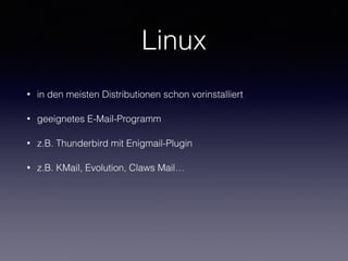 Linux
• in den meisten Distributionen schon vorinstalliert
• geeignetes E-Mail-Programm
• z.B. Thunderbird mit Enigmail-Plugin
• z.B. KMail, Evolution, Claws Mail…
 