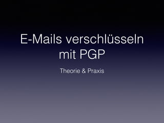 E-Mails verschlüsseln
mit PGP
Theorie & Praxis
 