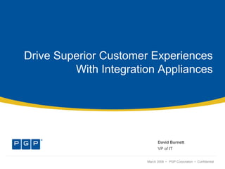 Drive Superior Customer Experiences
With Integration Appliances
David Burnett
VP of IT
March 2008 • PGP Corporation • Confidential
 