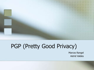 PGP (Pretty Good Privacy)
Marcos Rangel
Astrid Valdes
 