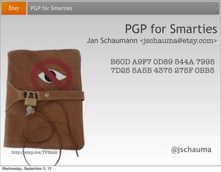 PGP for Smarties



                                           PGP for Smarties
                                  Jan Schaumann <jschauma@etsy.com>

                                       B60D A9F7 0D89 544A 7995
                                       7D25 5A5B 4375 275F 0BB5




    http://etsy.me/TF8k2c                              @jschauma

Wednesday, September 5, 12
 