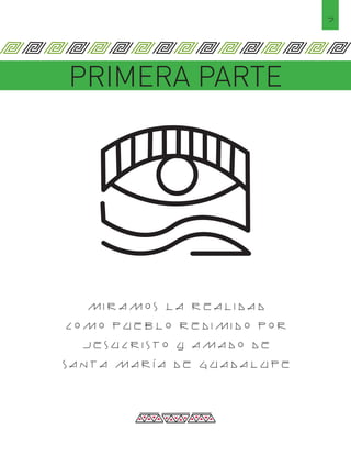 PRIMERA PARTE
MIRAMOS LA REALIDAD
COMO PUEBLO REDIMIDO POR
JESUCRISTO Y AMADO DE
SANTA MARÍA DE GUADALUPE
7
 