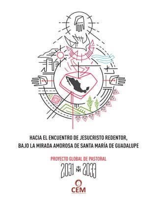 HACIA EL ENCUENTRO DE JESUCRISTO REDENTOR,
BAJO LA MIRADA AMOROSA DE SANTA MARÍA DE GUADALUPE
PROYECTO GLOBAL DE PASTORAL
 