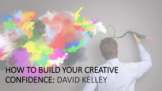 HOW TO BUILD YOUR CREATIVE
CONFIDENCE: DAVID KELLEY
 
