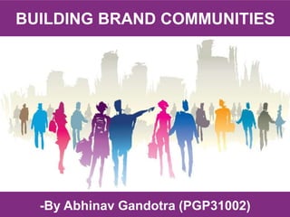 BUILDING BRAND COMMUNITIES
-By Abhinav Gandotra (PGP31002)
 