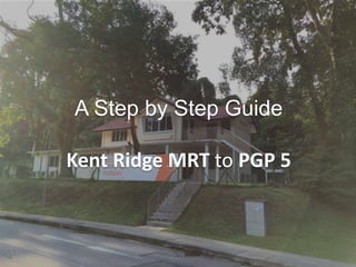A Step by Step Guide
Kent Ridge MRT to PGP 5
 