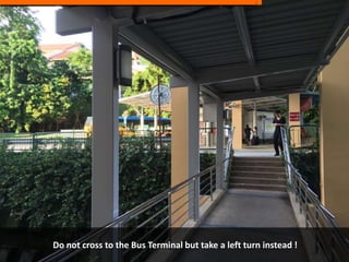Do not cross to the Bus Terminal but take a left turn instead !
 
