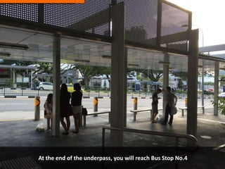 At the end of the underpass, you will reach Bus Stop No.4
 