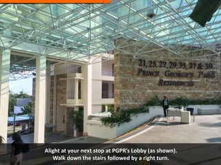 Alight at your next stop at PGPR’s Lobby (as shown).
Walk down the stairs followed by a right turn.
 