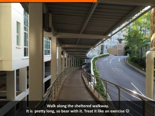Walk along the sheltered walkway.
It is pretty long, so bear with it. Treat it like an exercise 
 