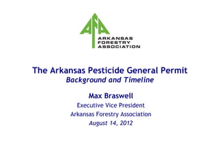 The Arkansas Pesticide General Permit
        Background and Timeline

               Max Braswell
           Executive Vice President
         Arkansas Forestry Association
               August 14, 2012
 
