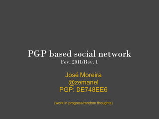 PGP based social network
         Fev. 2011/Rev. 1

         José Moreira
          @zemanel
        PGP: DE748EE6
      (work in progress/random thoughts)
 
