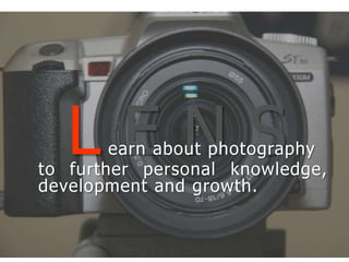 L E N Searnabout photographyto further personal knowledge, development and growth.