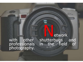 LEN Setworkwith other shutterbugs and professionals in the field of photography.