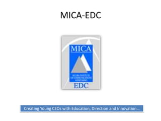 MICA-EDC




Creating Young CEOs with Education, Direction and Innovation…
 
