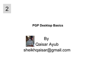 PGP Desktop Basics By  Qaisar Ayub [email_address] 2 