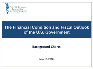 The Financial Condition and Fiscal Outlook
         of the U.S. Government


             Background Charts


                 May 13, 2010
 