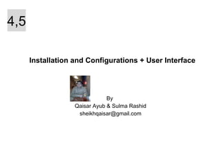 Installation and Configurations + User Interface By  Qaisar Ayub & Sulma Rashid [email_address] 4,5 