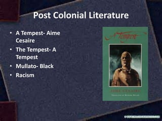 Post Colonial Literature
• A Tempest- Aime
Cesaire
• The Tempest- A
Tempest
• Mullato- Black
• Racism
 