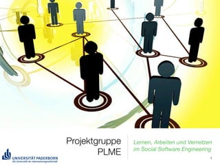 Projektgruppe   Lernen, Arbeiten und Vernetzen
                im Social Software Engineering
        PLME                                 1
 
