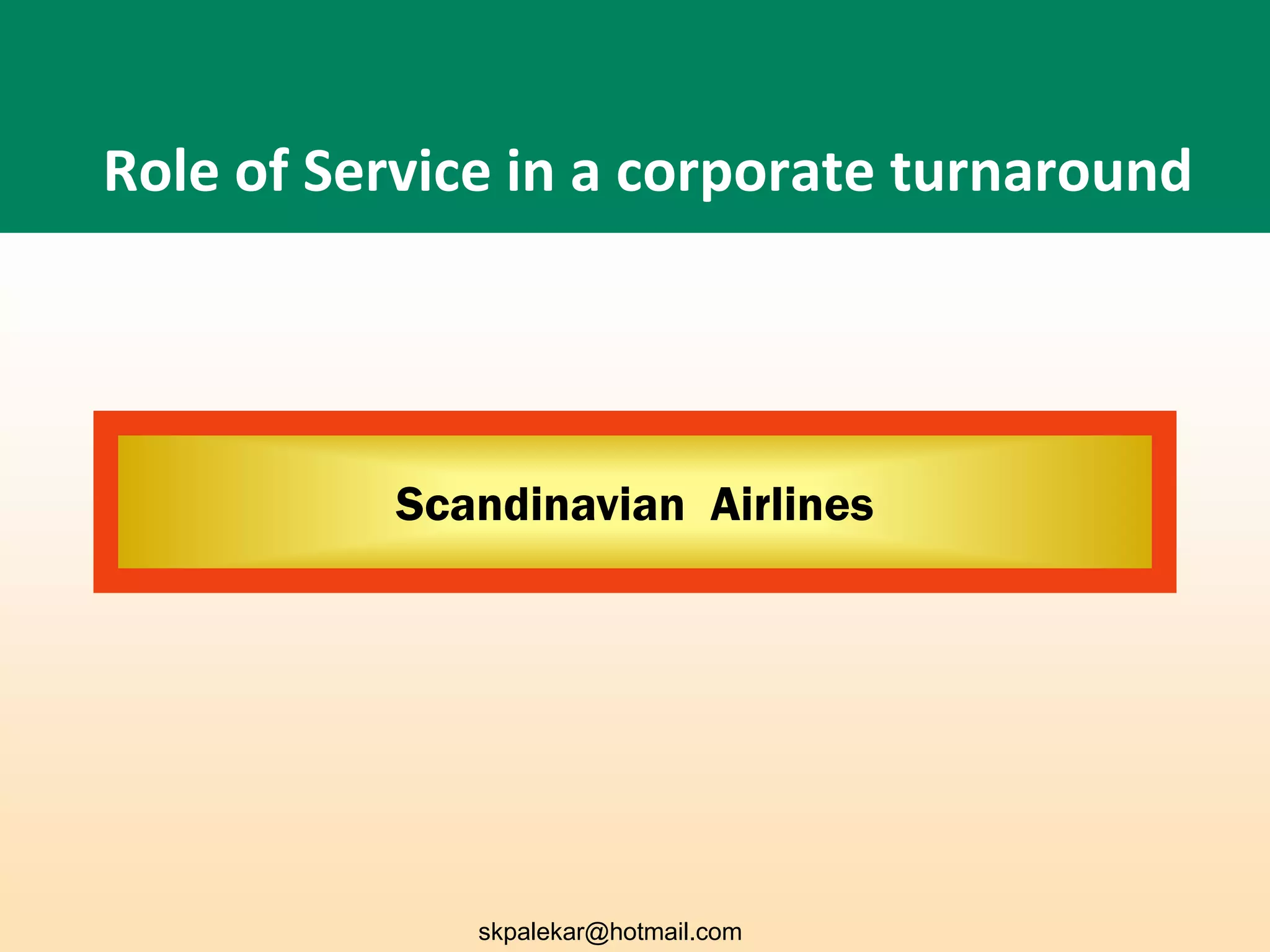 Role of Service in a corporate turnaround
Scandinavian Airlines
skpalekar@hotmail.com
 