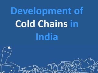 Development of
Cold Chains in
India
 