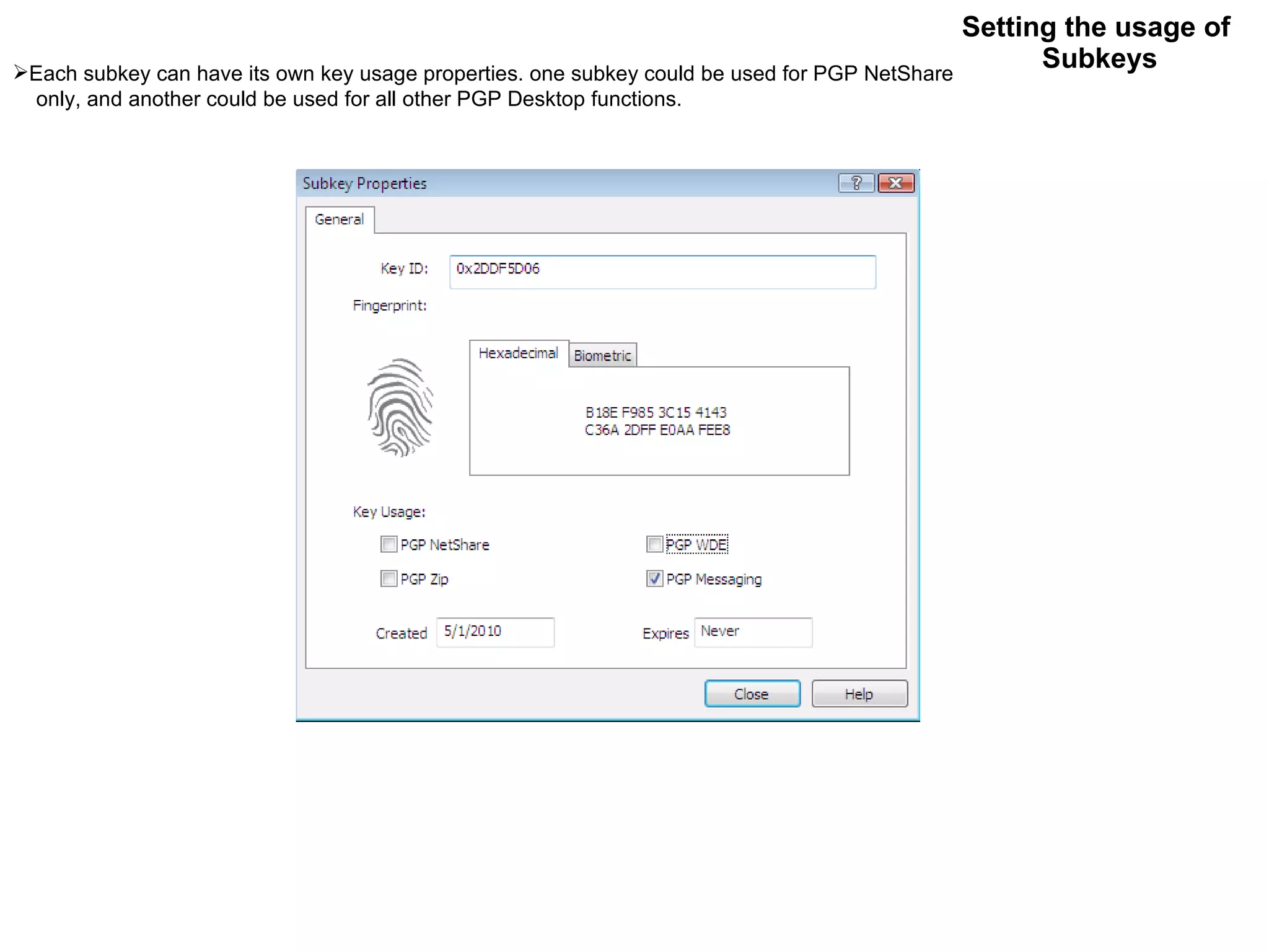 Setting the usage of  Subkeys Each subkey can have its own key usage properties. one subkey could be used for PGP NetShare only, and another could be used for all other PGP Desktop functions. 