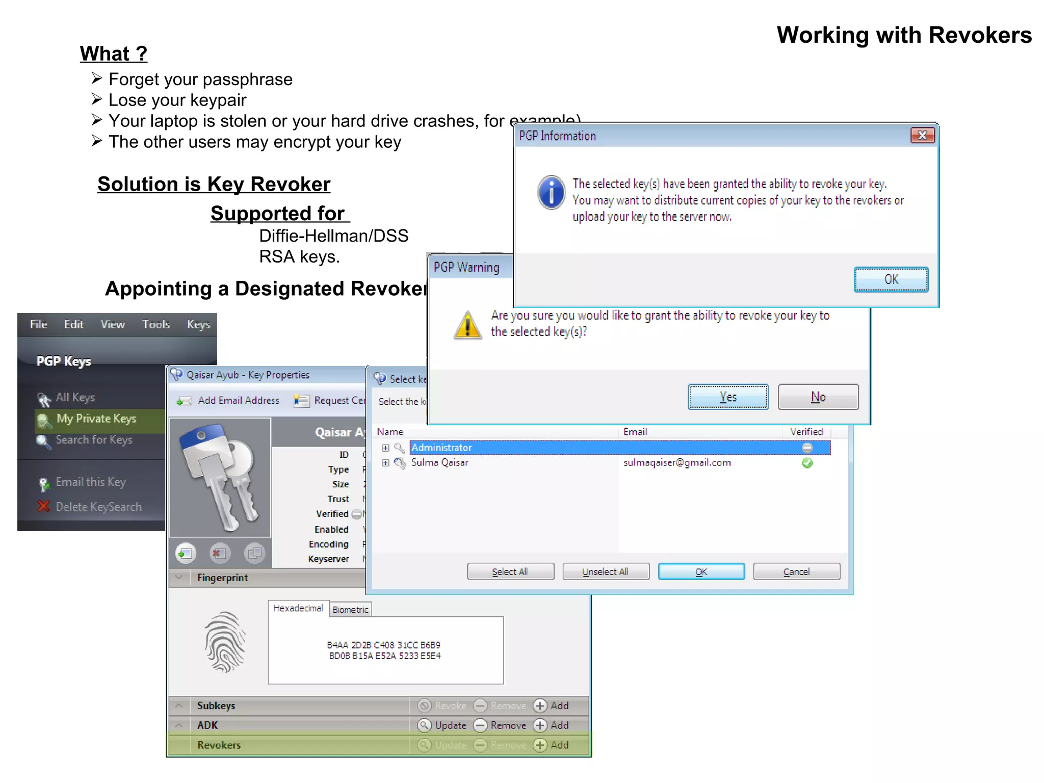 Working with Revokers What ? Forget your passphrase  Lose your keypair  Your laptop is stolen or your hard drive crashes, for example). The other users may encrypt your key Solution is Key Revoker Supported for  Diffie-Hellman/DSS  RSA keys. Appointing a Designated Revoker 