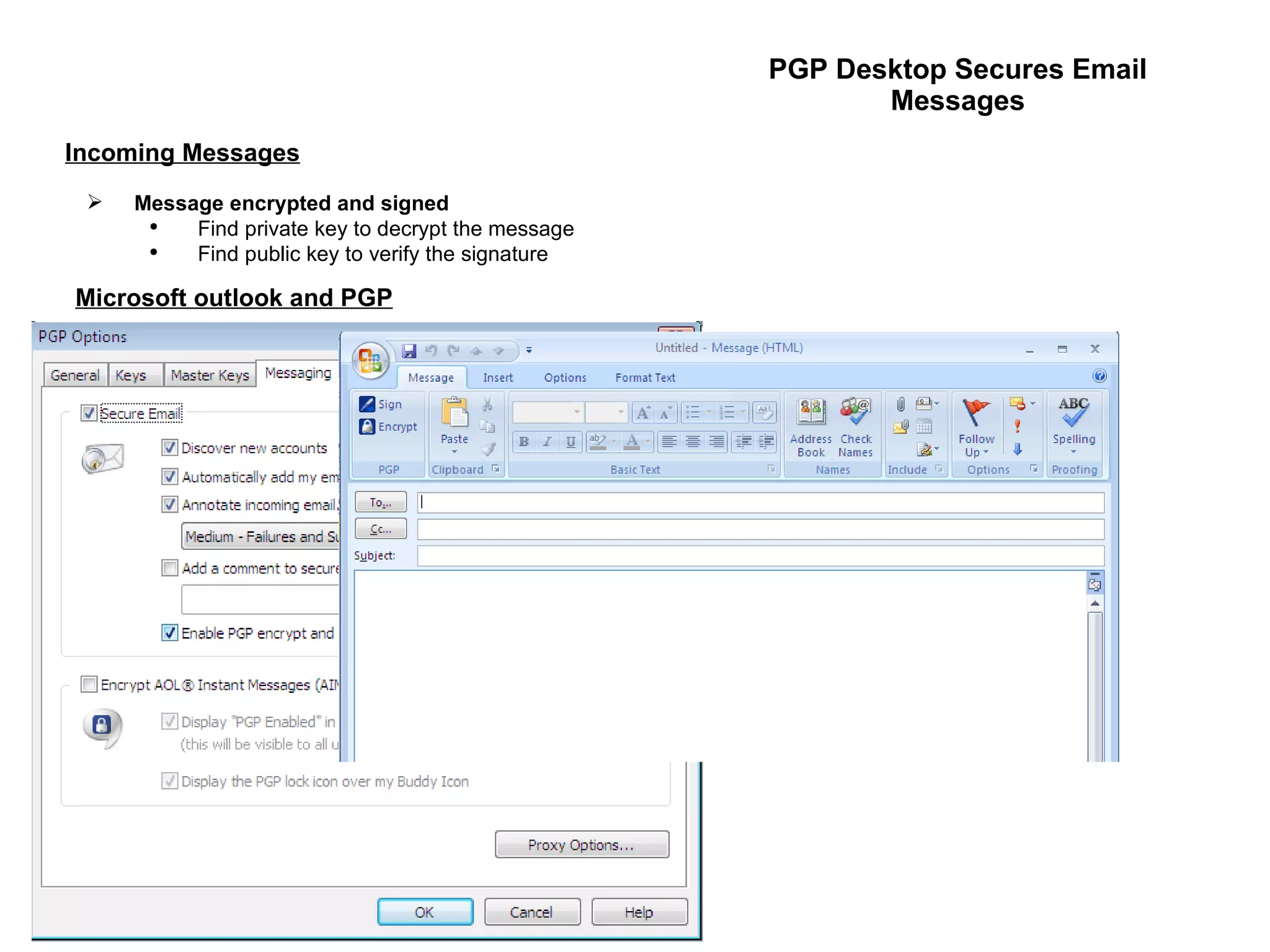 PGP Desktop Secures Email Messages Message encrypted and signed Find private key to decrypt the message Find public key to verify the signature Incoming Messages Microsoft outlook and PGP 