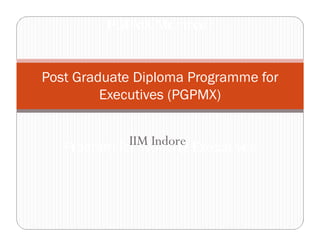 PGPMX Mumbai :
Post Graduate Diploma Programme for
Executives (PGPMX)
Program for Working ExecutivesIIM Indore
 