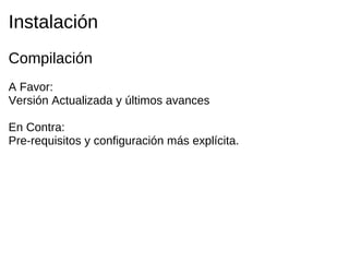 Instalación
Compilación
A Favor:
Versión Actualizada y últimos avances

En Contra:
Pre-requisitos y configuración más explícita.
 