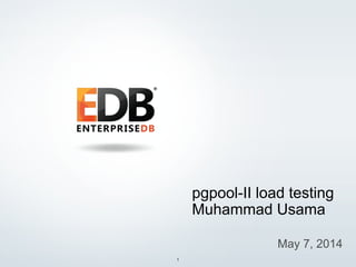 © 2013 EnterpriseDB Corporation. All rights reserved. 1
pgpool-II load testing
Muhammad Usama
May 7, 2014
 