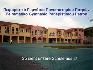 Πειραματικό Γυμνάσιο Πανεπιστημίου Πατρών Peiramatiko Gymnasio Panepistimou Patron So sieht unsere Schule aus   
