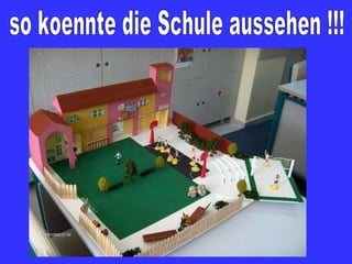 so koennte die Schule aussehen !!!