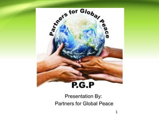 1
Presentation By:
Partners for Global Peace
 
