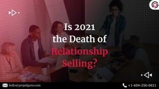 Is 2021
the Death of
Relationship
Selling?
hello@propelguru.com +1-604-256-0821
 