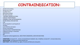 • Alcohol and smoking
• Steriod use (.2yrs)
• ALLERGY TO LA
• BISULFIDE ALLERGY
• MI within 6months
• UNSTABLE ANGINA PECTORIS
• CARDIAC DYSRTHYRMIAS
• CEREBRAL STOKE WITHIN 6MONTHS
• SEVERE RENAL DYSFUNCTION
• D.M
• Recent hepatitis A and hepatitis B
• Jaundice
• Local infection and sepsis
• Chronic renal failure
• Hyperthyroidsm THYROTOXICOSIS
• Pregnency during 1st trimenster
• Hypertension
• MH
• Congenital methemoglobinemia. AND OTHER CONGENITAL LIVER DYSFUNCTIONS
• CONDITIONS-increased H.R. , tremor, increased basal metabolic rate, irritability, increase B.P , increase body temp.
• MEDICATIONS- anti depresents,beta blockers,etc
• BODY PARTS- END ARTERIES E.g. digits of hands and feets,ears,nose,penis.
CONTRAINDICATION:
 