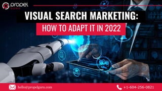 VISUAL SEARCH MARKETING:
HOW TO ADAPT IT IN 2022
hello@propelguru.com +1-604-256-0821
 