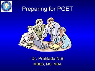 Preparing for PGET




   Dr. Prahlada N.B
    MBBS, MS, MBA
 