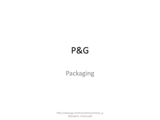 P&G

       Packaging




http://www.pg.com/translations/history_p
         df/english_history.pdf
 