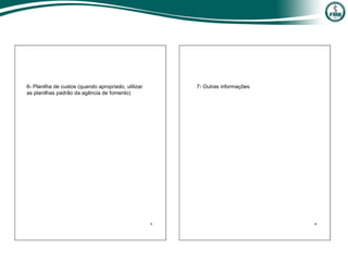 6- Planilha de custos (quando apropriado, utilizar
as planilhas padrão da agência de fomento)
7- Outras informações
 