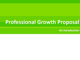 Professional Growth Proposal
                    An Introduction
 
